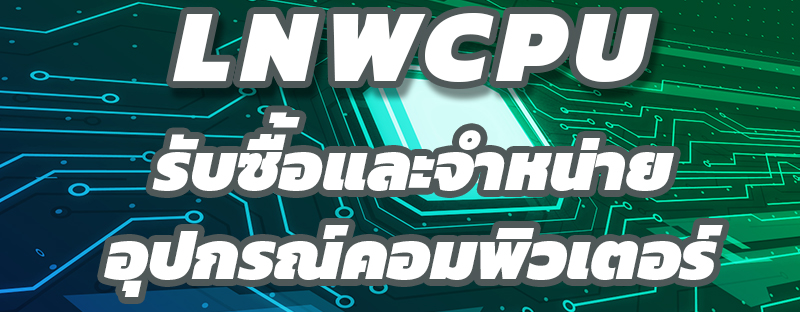 LNWCPUรับซื้อและจำหน่ายอุปกรณ์คอมพิวเตอร์มือสอง